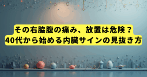 その右脇腹の痛み、放置は危険?40代から始める内臓サインの見抜き方