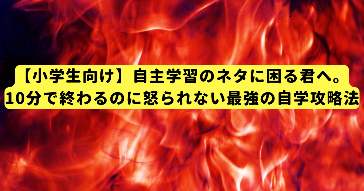 【小学生向け】自主学習のネタに困る君へ。10分で終わるのに怒られない最強の自学攻略法