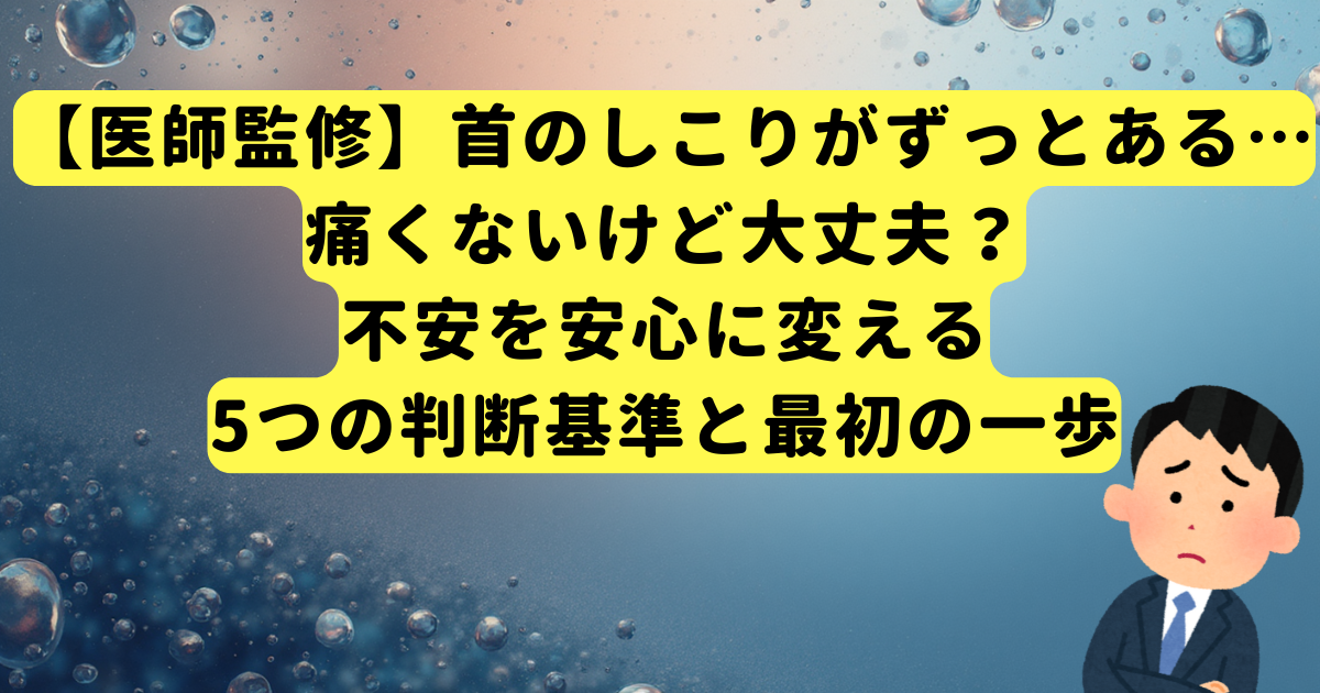 【医師監修】首のしこりがずっとある…痛くないけど大丈夫？不安を安心に変える5つの判断基準と最初の一歩