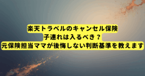 楽天トラベルのキャンセル保険、子連れは入るべき?元保険担当ママが後悔しない判断基準を教えます