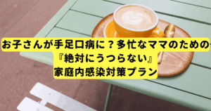 お子さんが手足口病に?多忙なママのための『絶対にうつらない』家庭内感染対策プラン