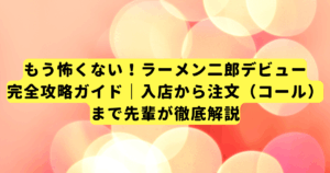 もう怖くない！ラーメン二郎デビュー完全攻略ガイド｜入店から注文（コール）まで先輩が徹底解説