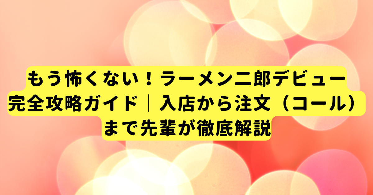 もう怖くない！ラーメン二郎デビュー完全攻略ガイド｜入店から注文（コール）まで先輩が徹底解説