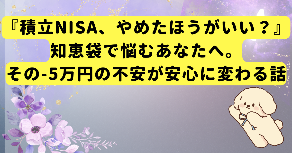 『積立NISA、やめたほうがいい？』知恵袋で悩むあなたへ。その-5万円の不安が安心に変わる話