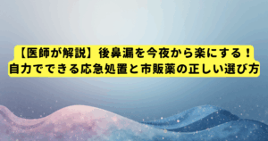 【医師が解説】後鼻漏を今夜から楽にする!自力でできる応急処置と市販薬の正しい選び方