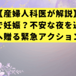 【産婦人科医が解説】我慢汁で妊娠？不安な夜を過ごしたあなたへ贈る緊急アクションガイド
