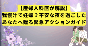 【産婦人科医が解説】我慢汁で妊娠？不安な夜を過ごしたあなたへ贈る緊急アクションガイド