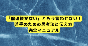 「倫理観がない」ともう言わせない！若手のための思考法と伝え方 完全マニュアル