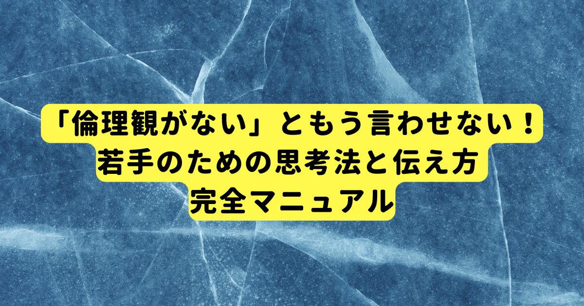 「倫理観がない」ともう言わせない!若手のための思考法と伝え方 完全マニュアル