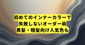 初めてのインナーカラーで失敗しないオーダー術｜黒髪・暗髪向け人気色も