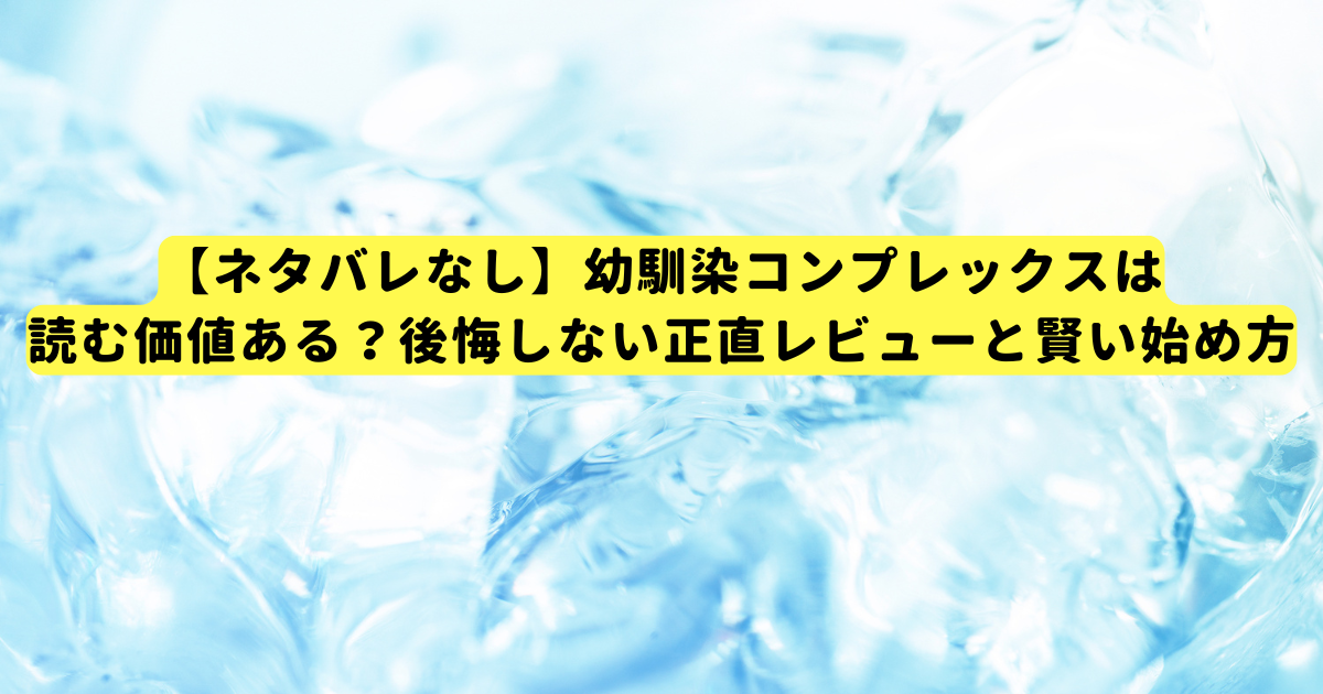 【ネタバレなし】幼馴染コンプレックスは読む価値ある？後悔しない正直レビューと賢い始め方