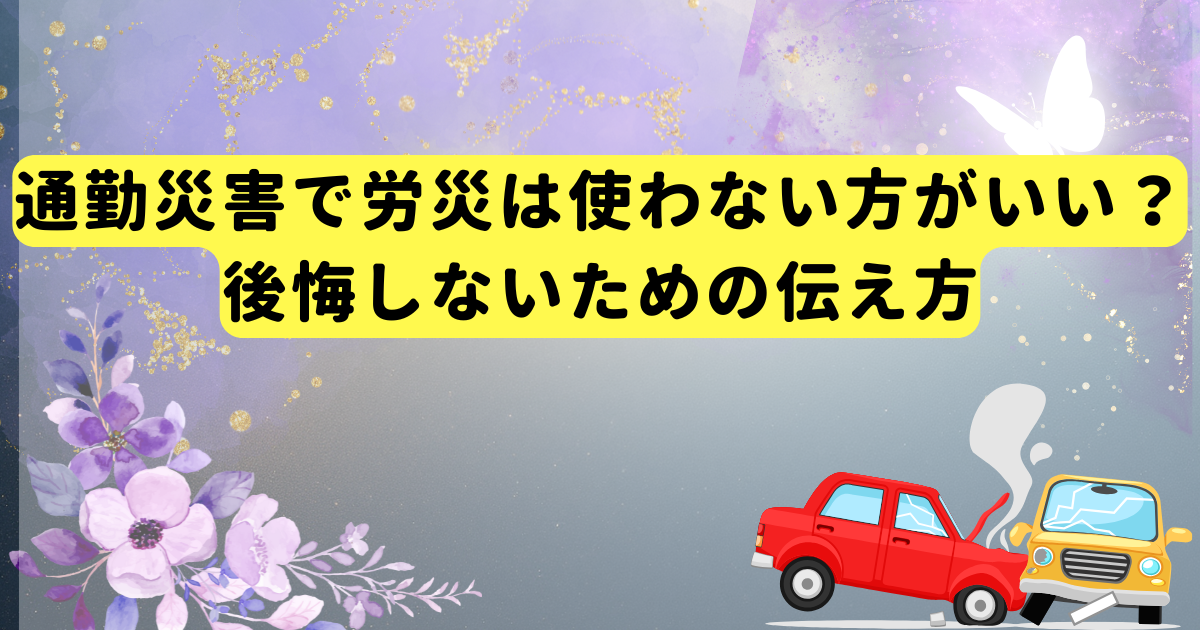 通勤災害で労災は使わない方がいい?後悔しないための伝え方