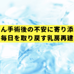 乳がん手術後の不安に寄り添う、私らしい毎日を取り戻す乳房再建のすべて