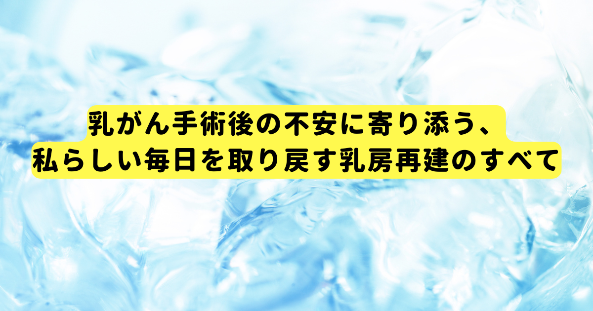 乳がん手術後の不安に寄り添う、私らしい毎日を取り戻す乳房再建のすべて