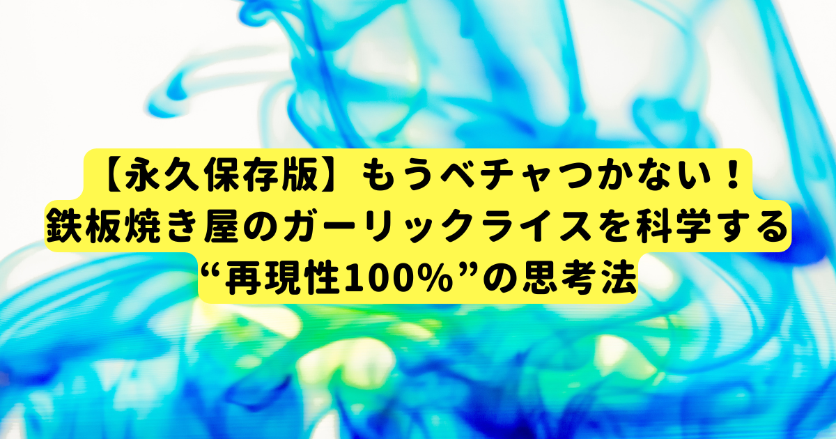 【永久保存版】もうベチャつかない！鉄板焼き屋のガーリックライスを科学する“再現性100%”の思考法