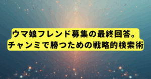 ウマ娘フレンド募集の最終回答。チャンミで勝つための戦略的検索術
