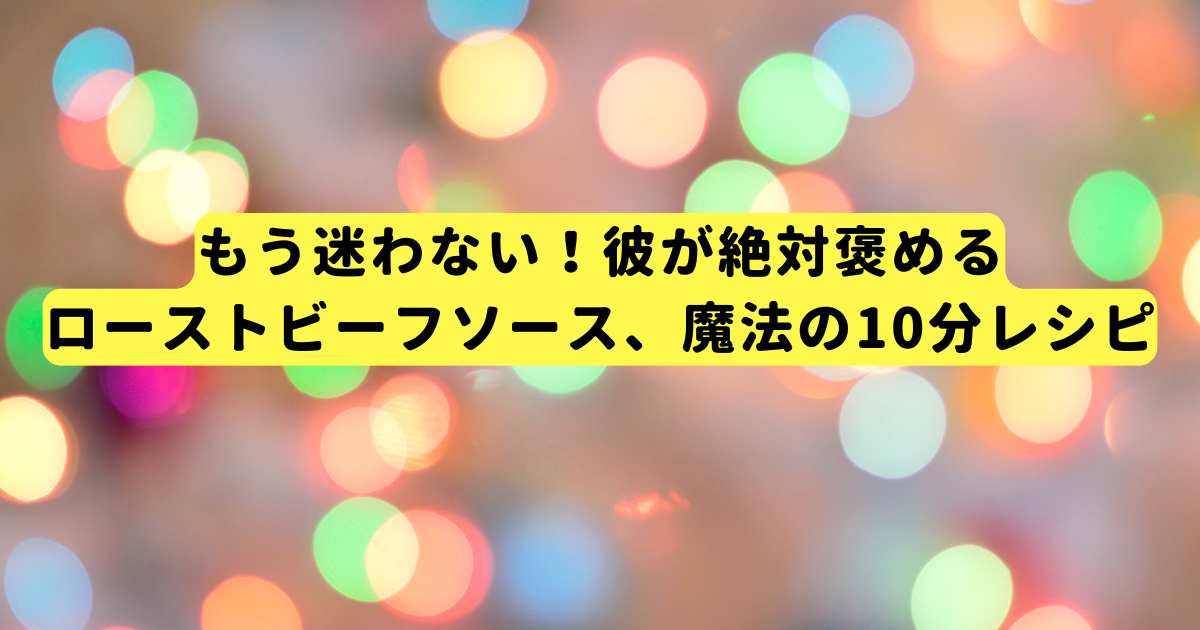もう迷わない!彼が絶対褒めるローストビーフソース、魔法の10分レシピ