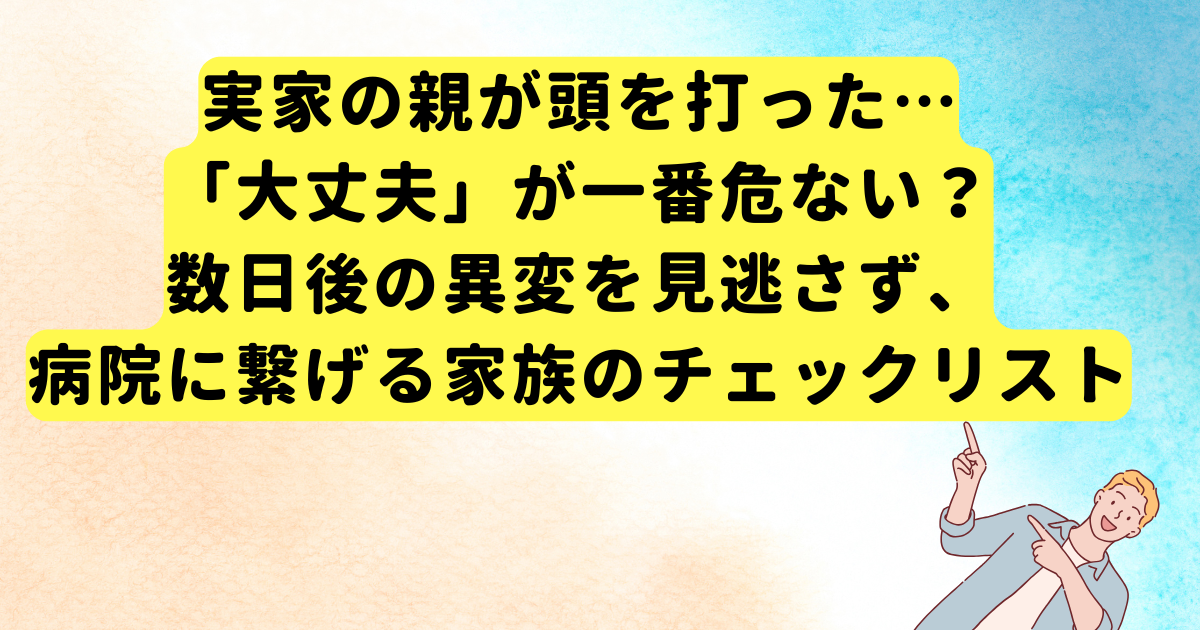 実家の親が頭を打った…「大丈夫」が一番危ない？数日後の異変を見逃さず、病院に繋げる家族のチェックリスト