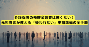 介護保険の預貯金調査は怖くない!元担当者が教える「疑われない」申請準備の全手順