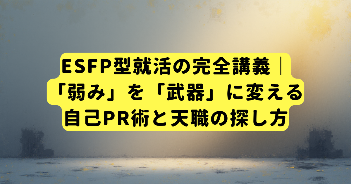 ESFP(エンターテイナー)型就活の完全講義｜「弱み」を「武器」に変える自己PR術と天職の探し方