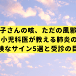 お子さんの咳、ただの風邪？ 小児科医が教える肺炎の危険なサイン5選と受診の目安