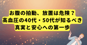 お腹の拍動、放置は危険?高血圧の40代・50代が知るべき真実と安心への第一歩
