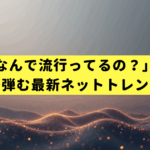「それ、なんで流行ってるの？」に即答。会話が弾む最新ネットトレンド入門