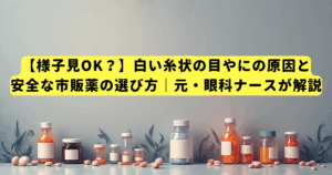 【様子見OK？】白い糸状の目やにの原因と安全な市販薬の選び方｜元・眼科ナースが解説