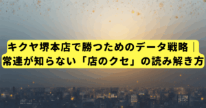 キクヤ堺本店で勝つためのデータ戦略｜常連が知らない「店のクセ」の読み解き方