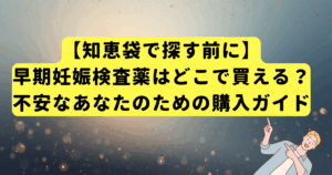 【知恵袋で探す前に】早期妊娠検査薬はどこで買える?不安なあなたのための購入ガイド