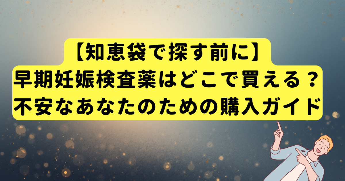【知恵袋で探す前に】早期妊娠検査薬はどこで買える?不安なあなたのための購入ガイド