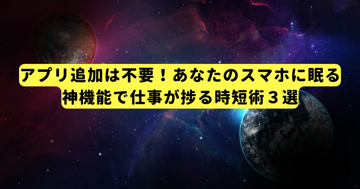 アプリ追加は不要!あなたのスマホに眠る神機能で仕事が捗る時短術3選