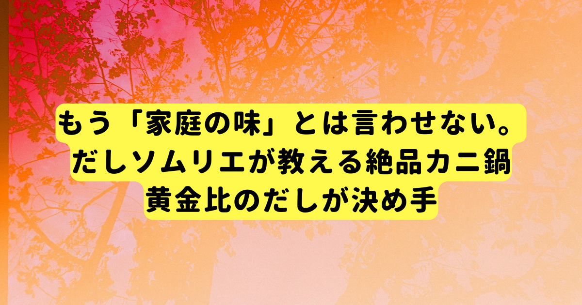 もう「家庭の味」とは言わせない。だしソムリエが教える絶品カニ鍋、黄金比のだしが決め手