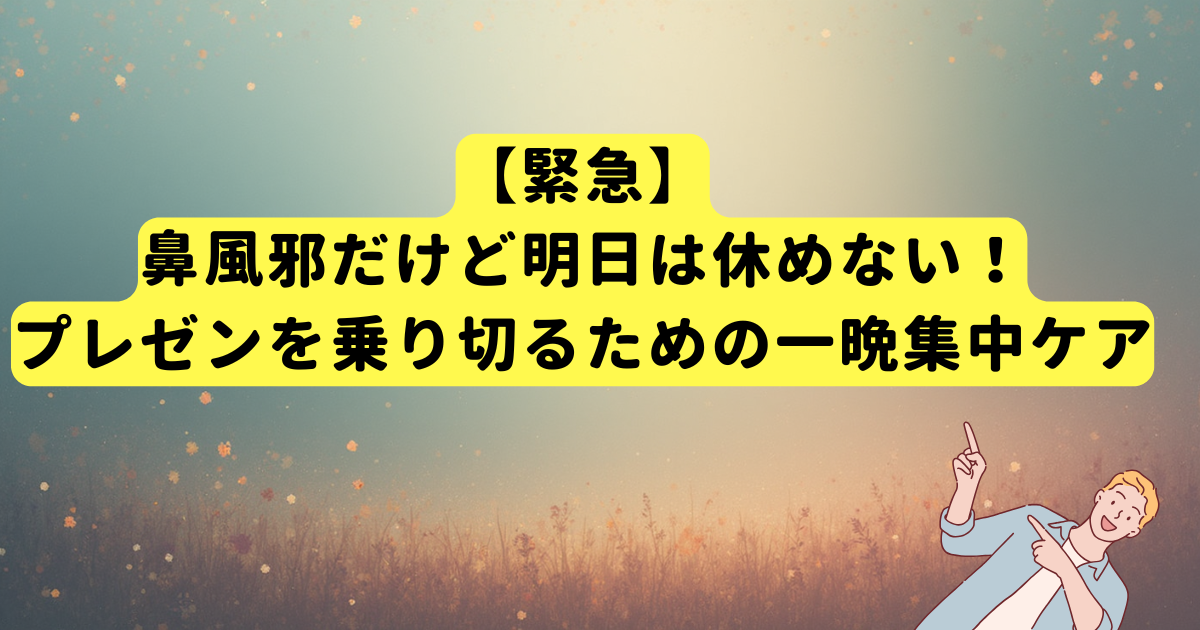 【緊急】鼻風邪だけど明日は休めない!プレゼンを乗り切るための一晩集中ケア