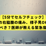 【5分でセルフチェック】その右脇腹の痛み、様子見OK？病院に行くべき？医師が教える緊急度の判断基準