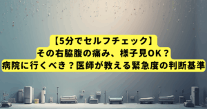 【5分でセルフチェック】その右脇腹の痛み、様子見OK?病院に行くべき?医師が教える緊急度の判断基準