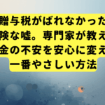 「贈与税がばれなかった」は危険な嘘。専門家が教える、税金の不安を安心に変える一番やさしい方法