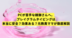 PCが苦手な親御さんへ。プレイグラムタイピングは本当に安全？効果ある？元教員ママが徹底解説