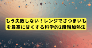もう失敗しない！レンジでさつまいもを最高に甘くする科学的2段階加熱法