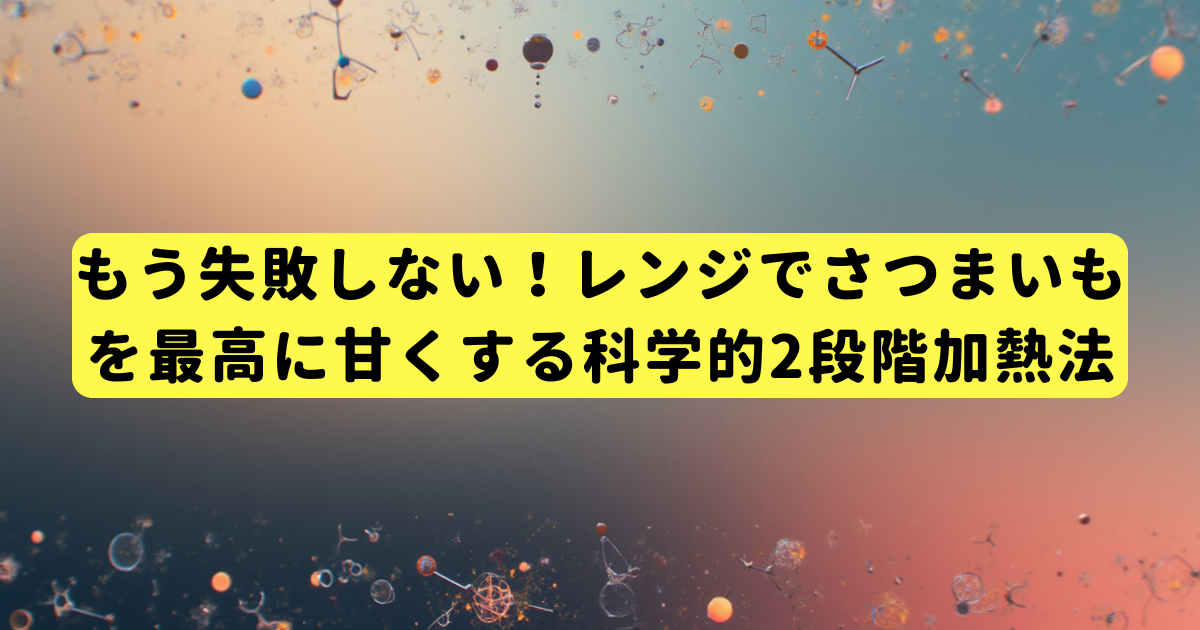もう失敗しない！レンジでさつまいもを最高に甘くする科学的2段階加熱法