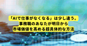 「AIで仕事がなくなる」は少し違う。事務職のあなたが明日から市場価値を高める超具体的な方法