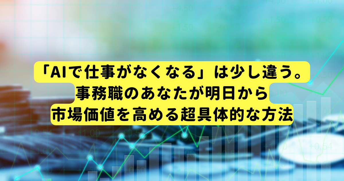 「AIで仕事がなくなる」は少し違う。事務職のあなたが明日から市場価値を高める超具体的な方法