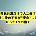 「県民共済だけで大丈夫？」第一子誕生後の不安が”安心”に変わる、たった1つの備え