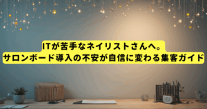 ITが苦手なネイリストさんへ。サロンボード導入の不安が自信に変わる集客ガイド