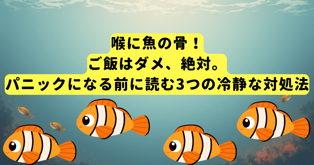 喉に魚の骨!ご飯はダメ、絶対。パニックになる前に読む3つの冷静な対処法