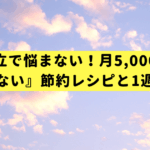 もう献立で悩まない！月5,000円浮く『頑張らない』節約レシピと1週間献立術