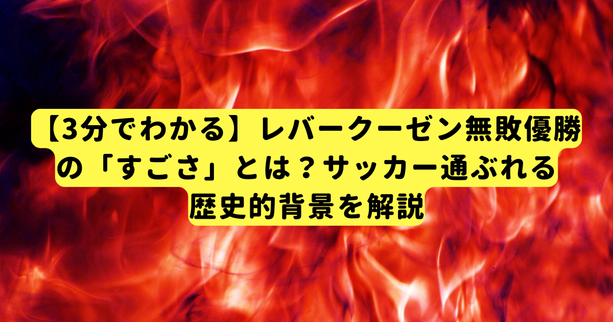 【3分でわかる】レバークーゼン無敗優勝の「すごさ」とは?サッカー通ぶれる歴史的背景を解説