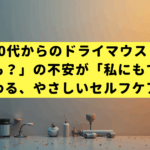 40代からのドライマウス｜「病気かも？」の不安が「私にもできた！」に変わる、やさしいセルフケア入門