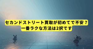 セカンドストリート買取が初めてで不安?一番ラクな方法は2択です