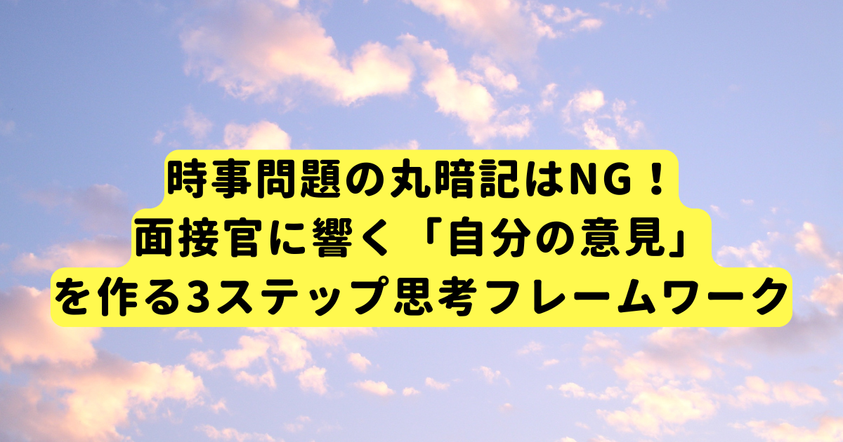 時事問題の丸暗記はNG！面接官に響く「自分の意見」を作る3ステップ思考フレームワーク